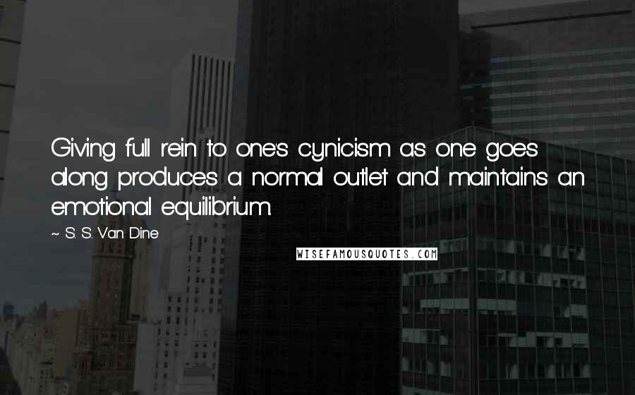 S. S. Van Dine Quotes: Giving full rein to one's cynicism as one goes along produces a normal outlet and maintains an emotional equilibrium.