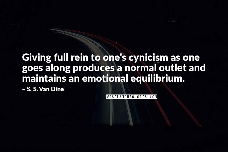 S. S. Van Dine Quotes: Giving full rein to one's cynicism as one goes along produces a normal outlet and maintains an emotional equilibrium.