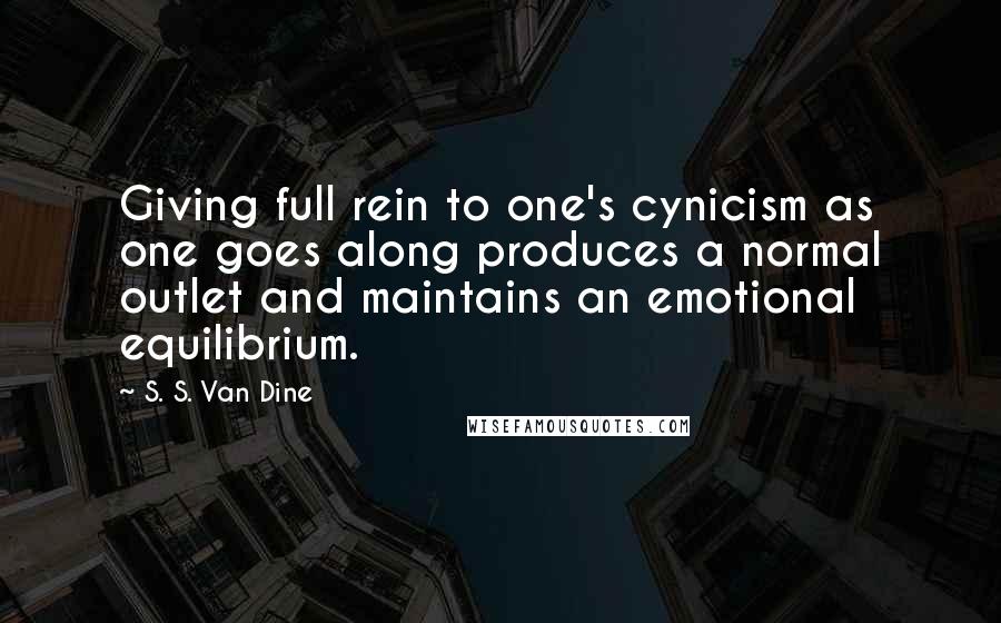 S. S. Van Dine Quotes: Giving full rein to one's cynicism as one goes along produces a normal outlet and maintains an emotional equilibrium.