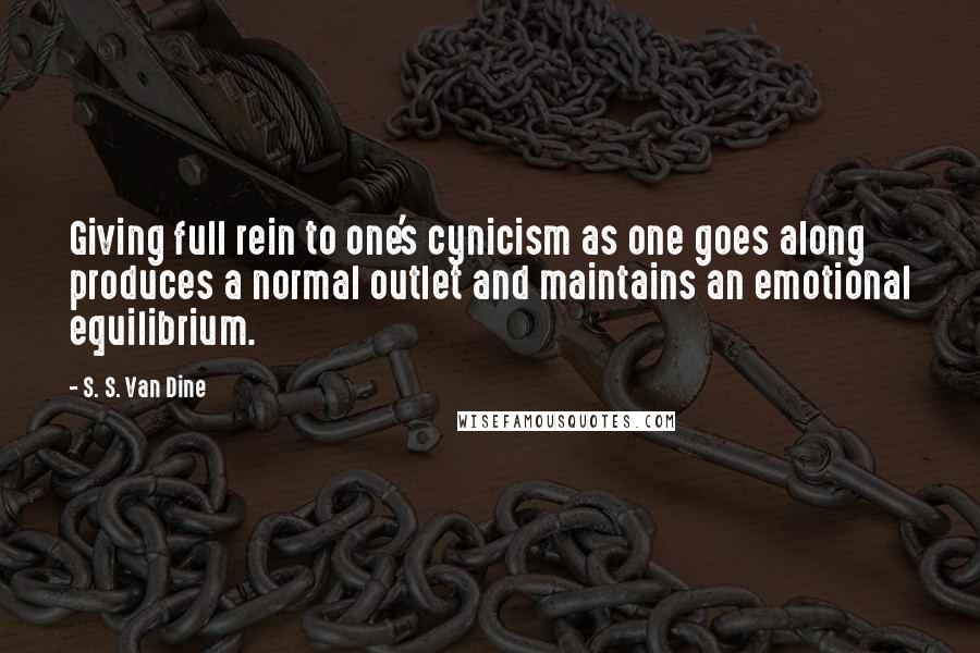 S. S. Van Dine Quotes: Giving full rein to one's cynicism as one goes along produces a normal outlet and maintains an emotional equilibrium.