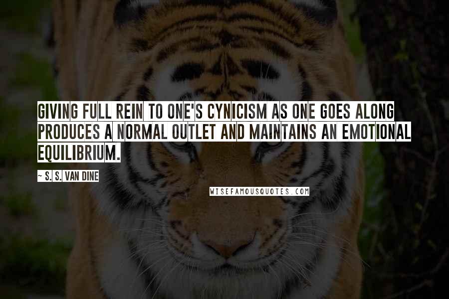 S. S. Van Dine Quotes: Giving full rein to one's cynicism as one goes along produces a normal outlet and maintains an emotional equilibrium.
