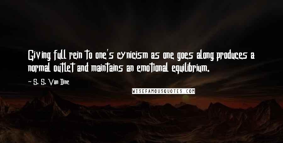 S. S. Van Dine Quotes: Giving full rein to one's cynicism as one goes along produces a normal outlet and maintains an emotional equilibrium.
