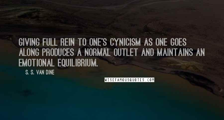 S. S. Van Dine Quotes: Giving full rein to one's cynicism as one goes along produces a normal outlet and maintains an emotional equilibrium.