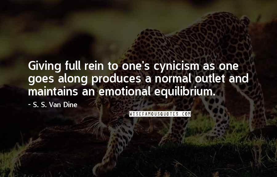 S. S. Van Dine Quotes: Giving full rein to one's cynicism as one goes along produces a normal outlet and maintains an emotional equilibrium.