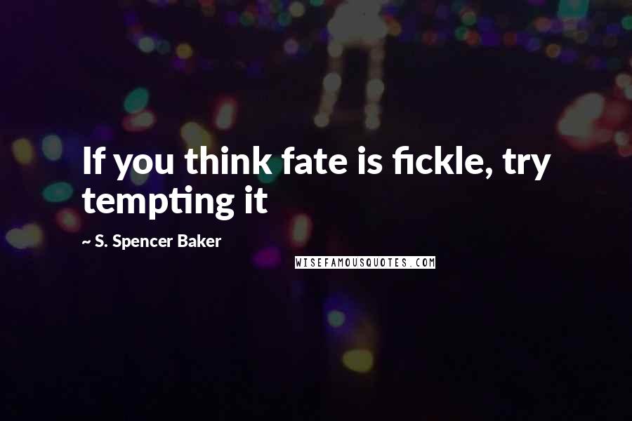 S. Spencer Baker Quotes: If you think fate is fickle, try tempting it