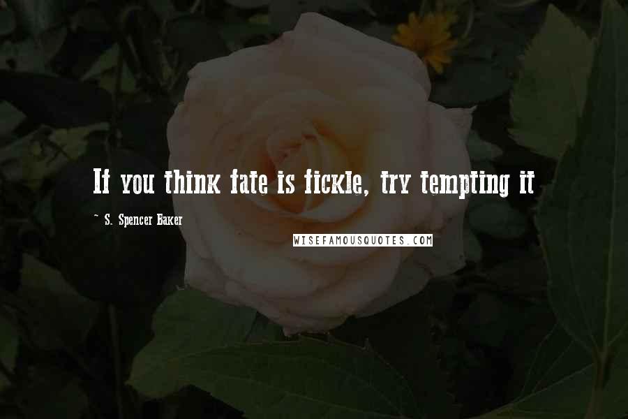 S. Spencer Baker Quotes: If you think fate is fickle, try tempting it