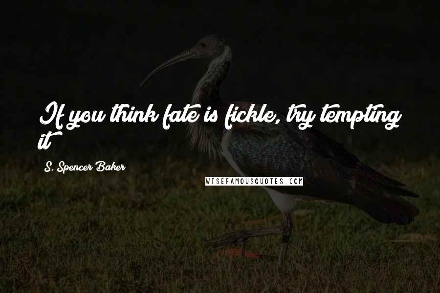 S. Spencer Baker Quotes: If you think fate is fickle, try tempting it