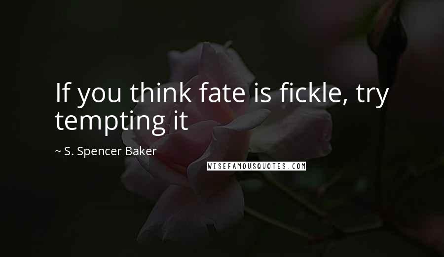 S. Spencer Baker Quotes: If you think fate is fickle, try tempting it