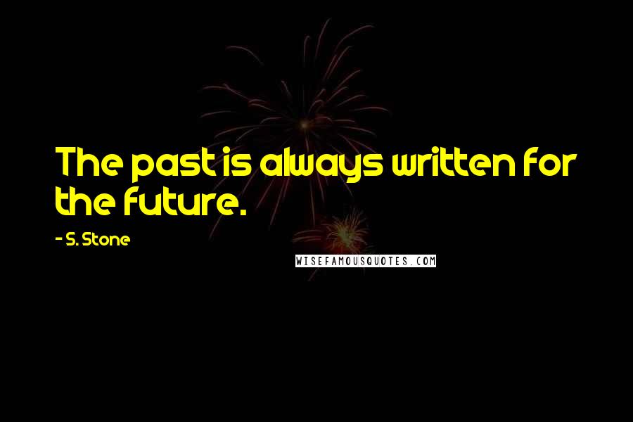 S. Stone Quotes: The past is always written for the future.