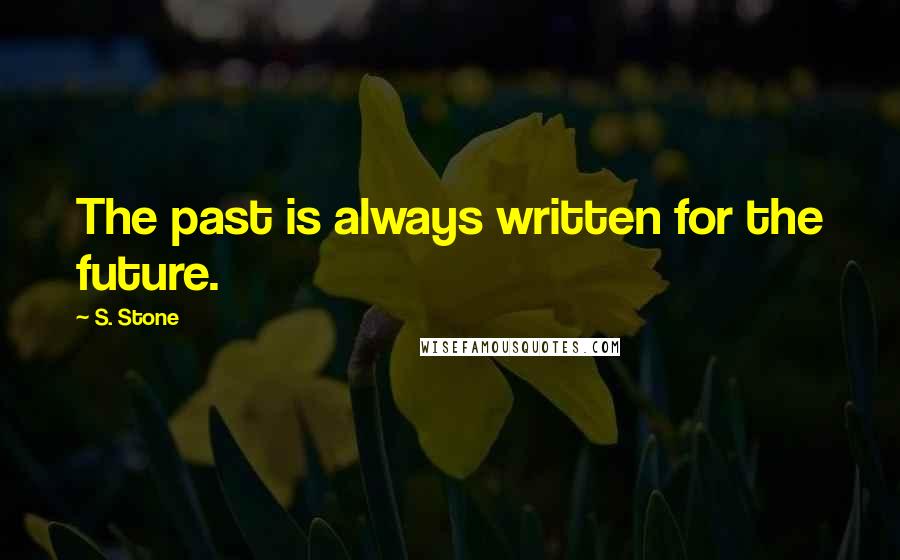 S. Stone Quotes: The past is always written for the future.