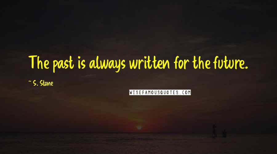 S. Stone Quotes: The past is always written for the future.