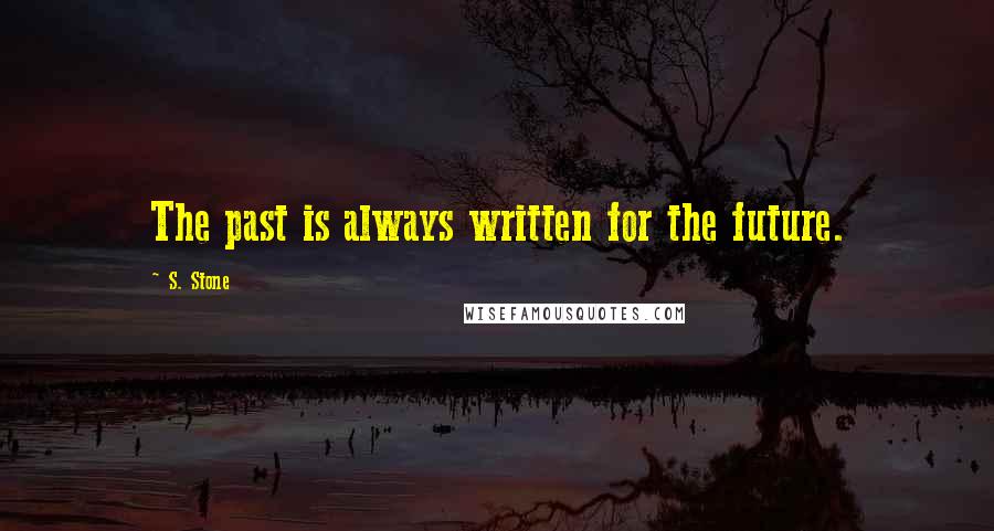 S. Stone Quotes: The past is always written for the future.