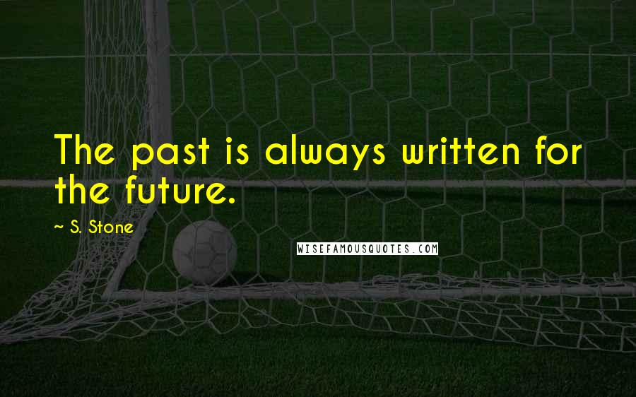 S. Stone Quotes: The past is always written for the future.