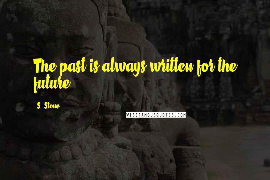 S. Stone Quotes: The past is always written for the future.