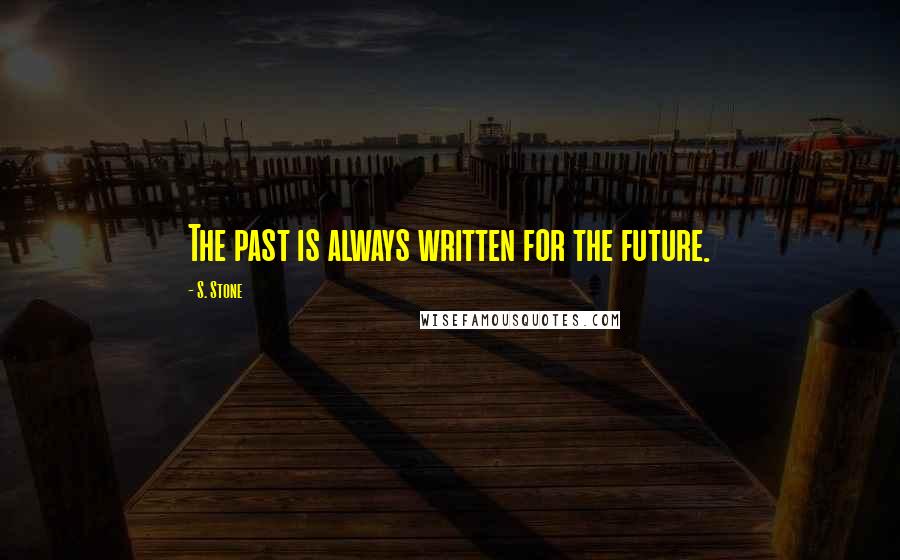 S. Stone Quotes: The past is always written for the future.