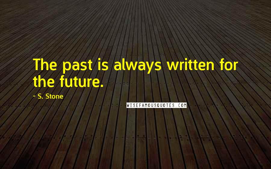 S. Stone Quotes: The past is always written for the future.