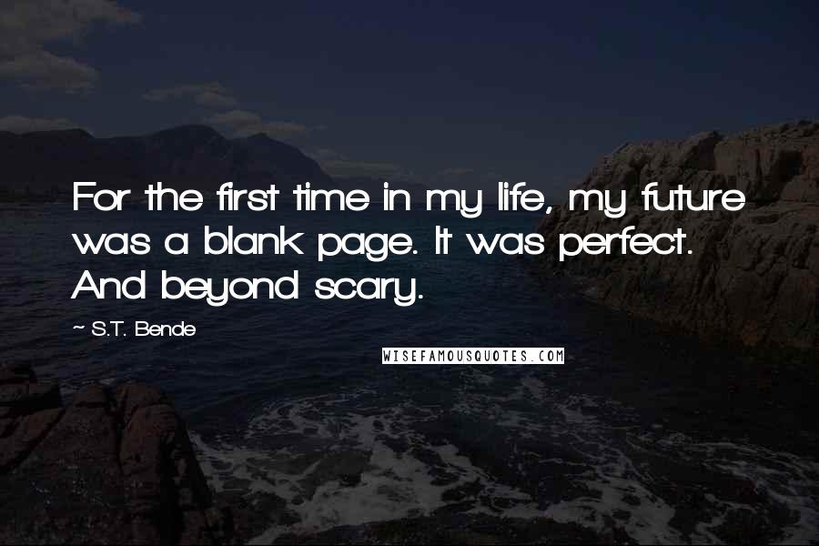 S.T. Bende Quotes: For the first time in my life, my future was a blank page. It was perfect. And beyond scary.