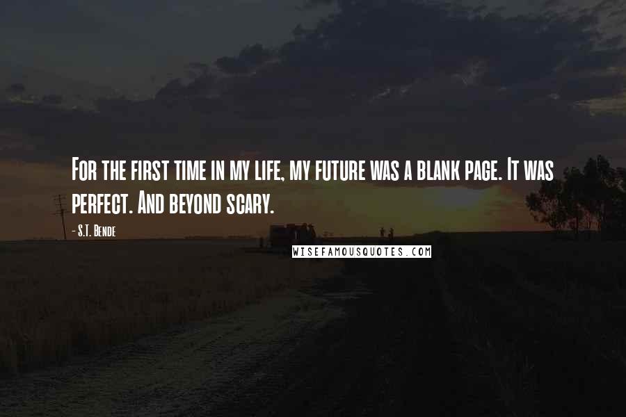 S.T. Bende Quotes: For the first time in my life, my future was a blank page. It was perfect. And beyond scary.