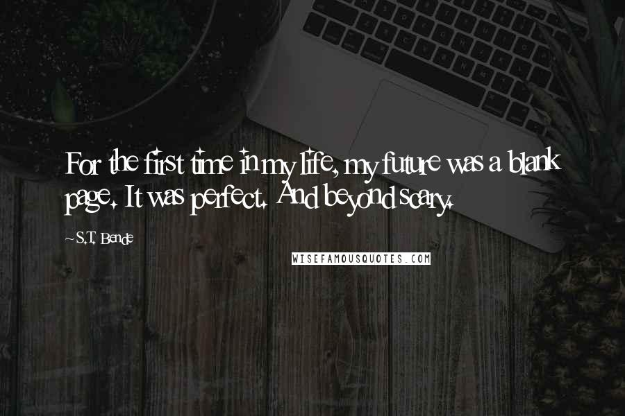 S.T. Bende Quotes: For the first time in my life, my future was a blank page. It was perfect. And beyond scary.