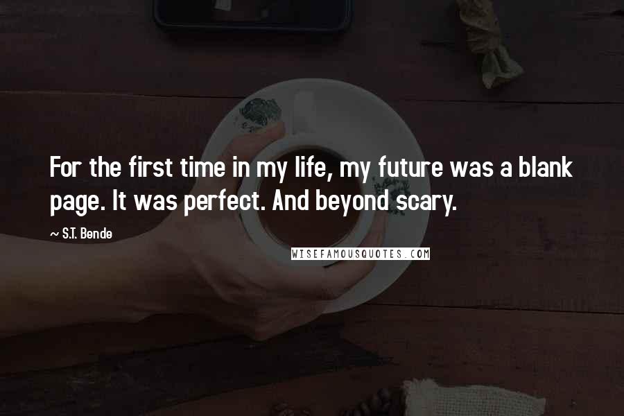 S.T. Bende Quotes: For the first time in my life, my future was a blank page. It was perfect. And beyond scary.