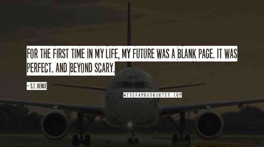 S.T. Bende Quotes: For the first time in my life, my future was a blank page. It was perfect. And beyond scary.