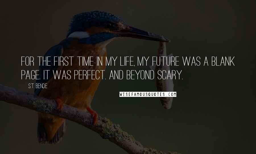 S.T. Bende Quotes: For the first time in my life, my future was a blank page. It was perfect. And beyond scary.