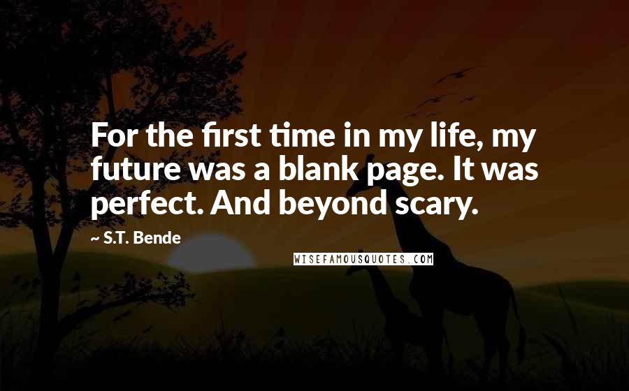 S.T. Bende Quotes: For the first time in my life, my future was a blank page. It was perfect. And beyond scary.