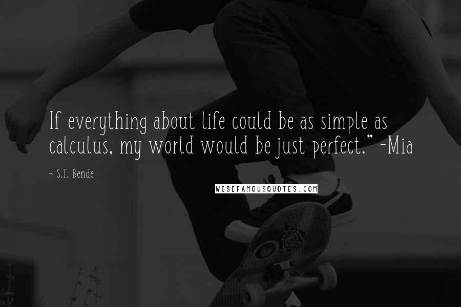 S.T. Bende Quotes: If everything about life could be as simple as calculus, my world would be just perfect." -Mia