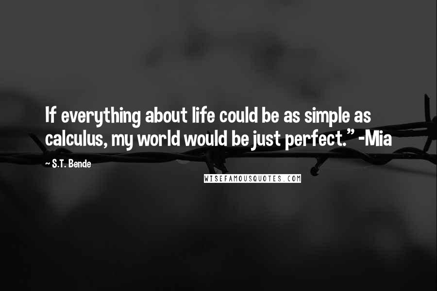 S.T. Bende Quotes: If everything about life could be as simple as calculus, my world would be just perfect." -Mia