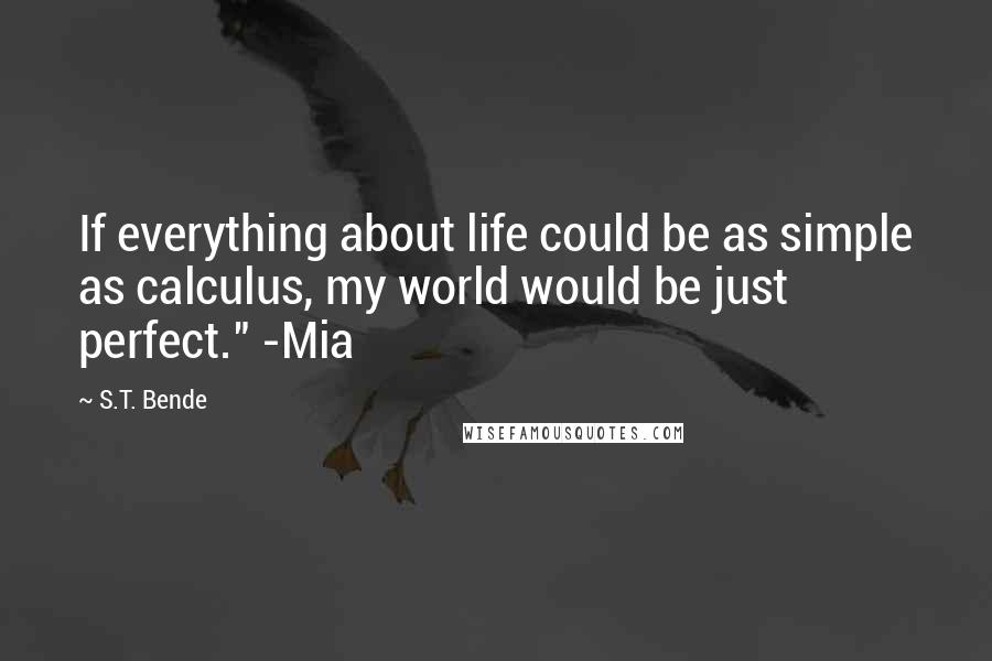 S.T. Bende Quotes: If everything about life could be as simple as calculus, my world would be just perfect." -Mia