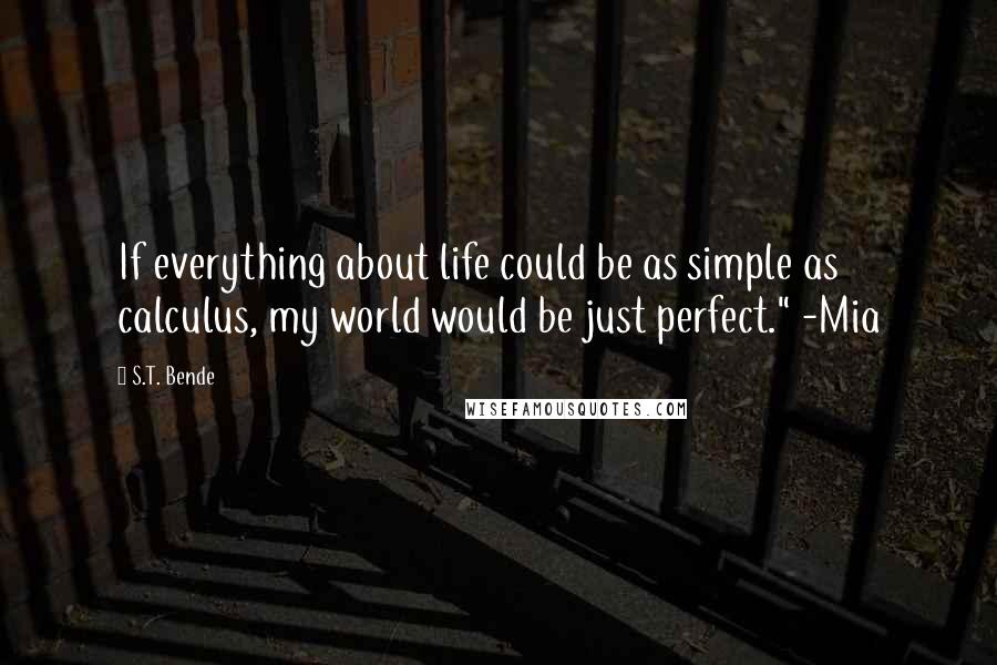 S.T. Bende Quotes: If everything about life could be as simple as calculus, my world would be just perfect." -Mia