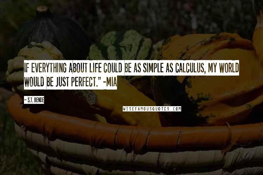 S.T. Bende Quotes: If everything about life could be as simple as calculus, my world would be just perfect." -Mia