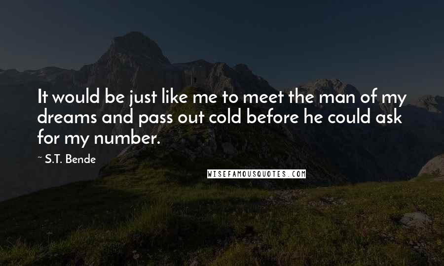 S.T. Bende Quotes: It would be just like me to meet the man of my dreams and pass out cold before he could ask for my number.