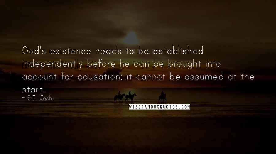 S.T. Joshi Quotes: God's existence needs to be established independently before he can be brought into account for causation; it cannot be assumed at the start.