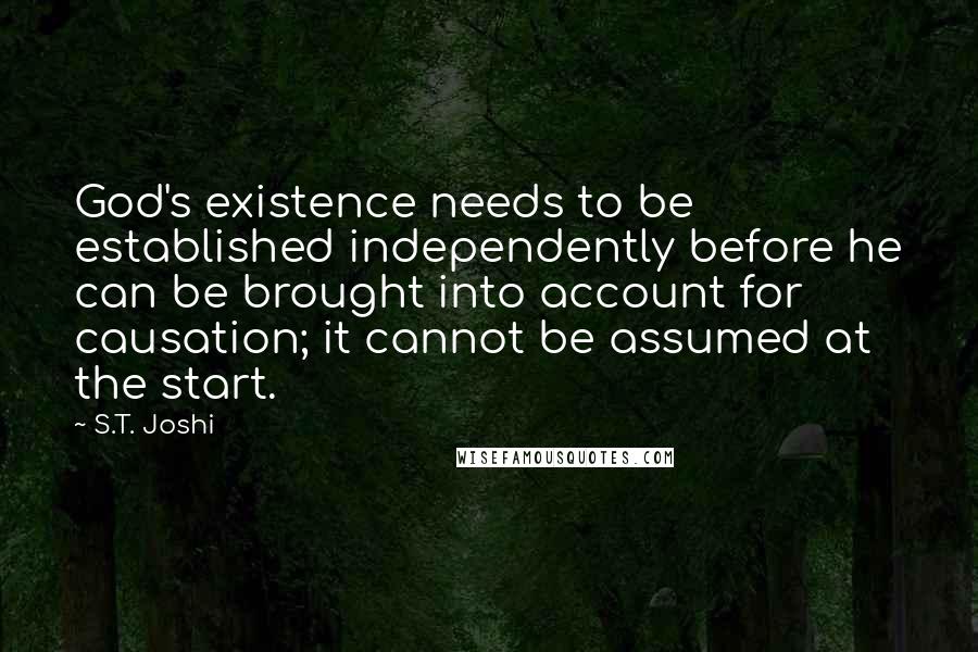 S.T. Joshi Quotes: God's existence needs to be established independently before he can be brought into account for causation; it cannot be assumed at the start.