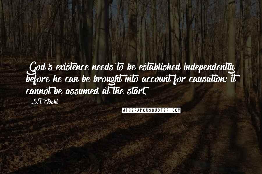 S.T. Joshi Quotes: God's existence needs to be established independently before he can be brought into account for causation; it cannot be assumed at the start.