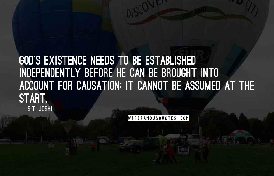 S.T. Joshi Quotes: God's existence needs to be established independently before he can be brought into account for causation; it cannot be assumed at the start.