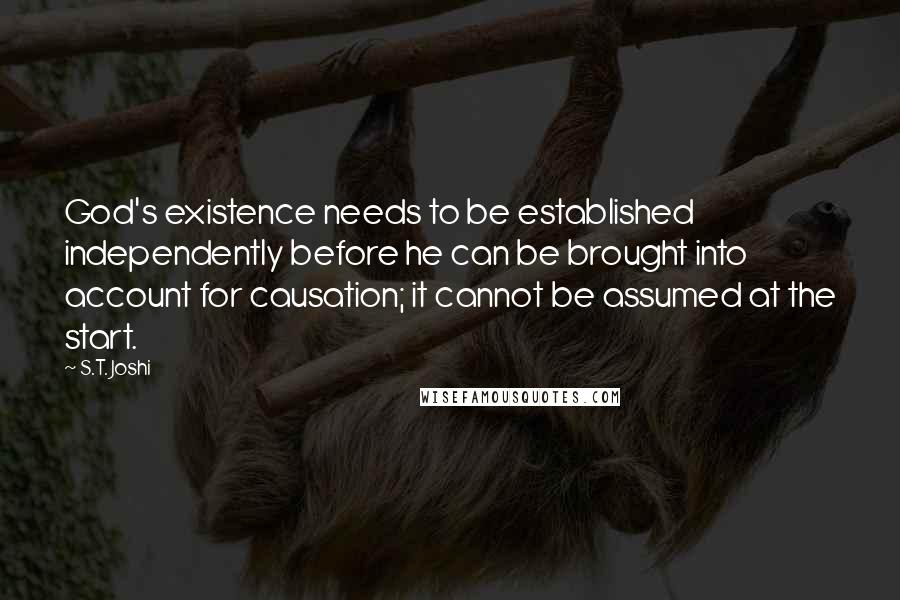 S.T. Joshi Quotes: God's existence needs to be established independently before he can be brought into account for causation; it cannot be assumed at the start.