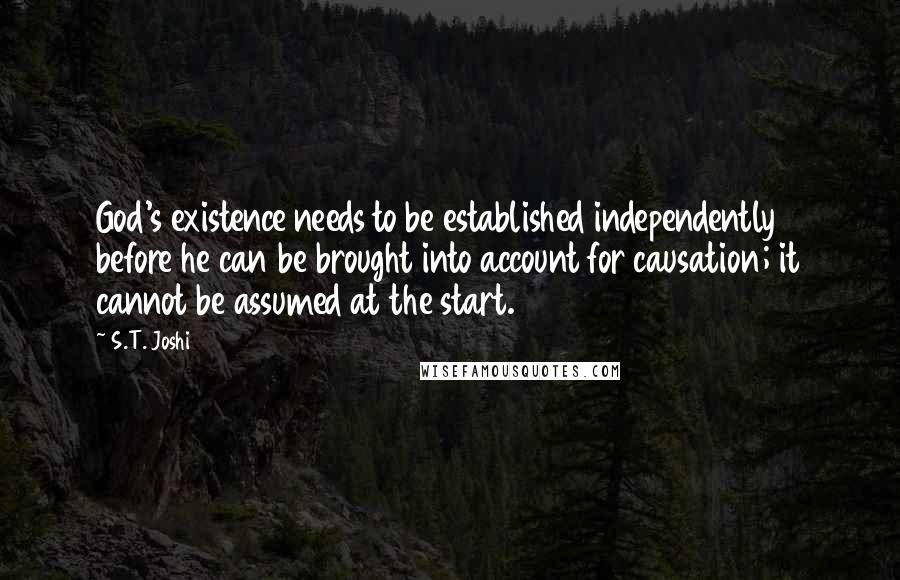 S.T. Joshi Quotes: God's existence needs to be established independently before he can be brought into account for causation; it cannot be assumed at the start.