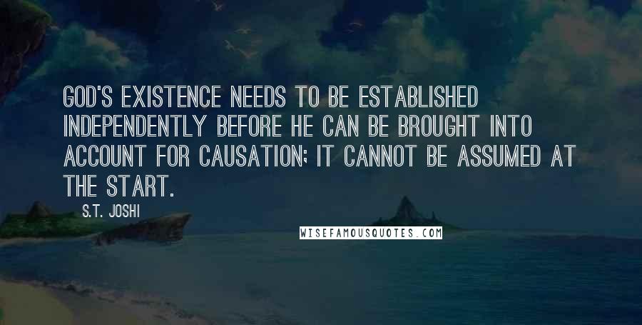 S.T. Joshi Quotes: God's existence needs to be established independently before he can be brought into account for causation; it cannot be assumed at the start.