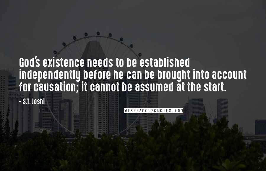 S.T. Joshi Quotes: God's existence needs to be established independently before he can be brought into account for causation; it cannot be assumed at the start.