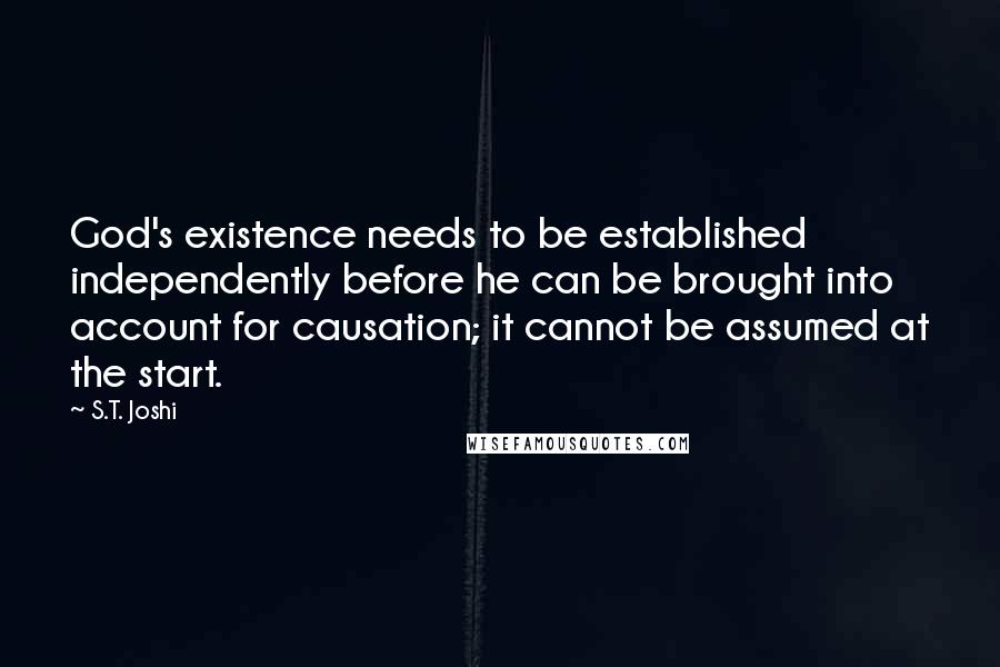 S.T. Joshi Quotes: God's existence needs to be established independently before he can be brought into account for causation; it cannot be assumed at the start.