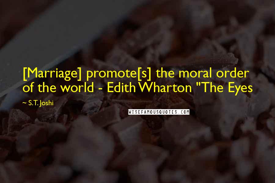 S.T. Joshi Quotes: [Marriage] promote[s] the moral order of the world - Edith Wharton "The Eyes