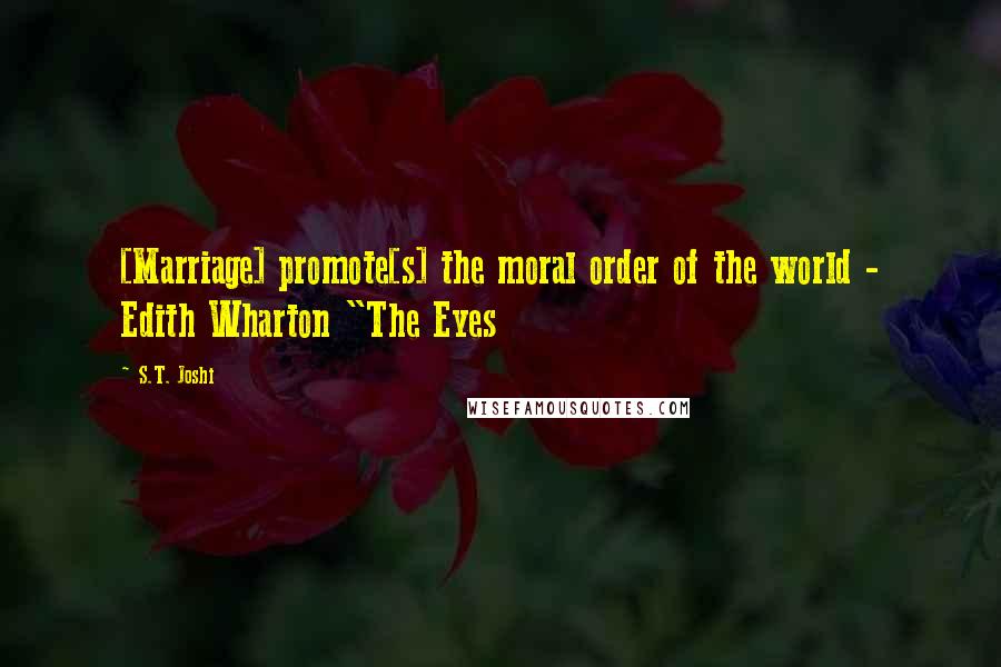 S.T. Joshi Quotes: [Marriage] promote[s] the moral order of the world - Edith Wharton "The Eyes