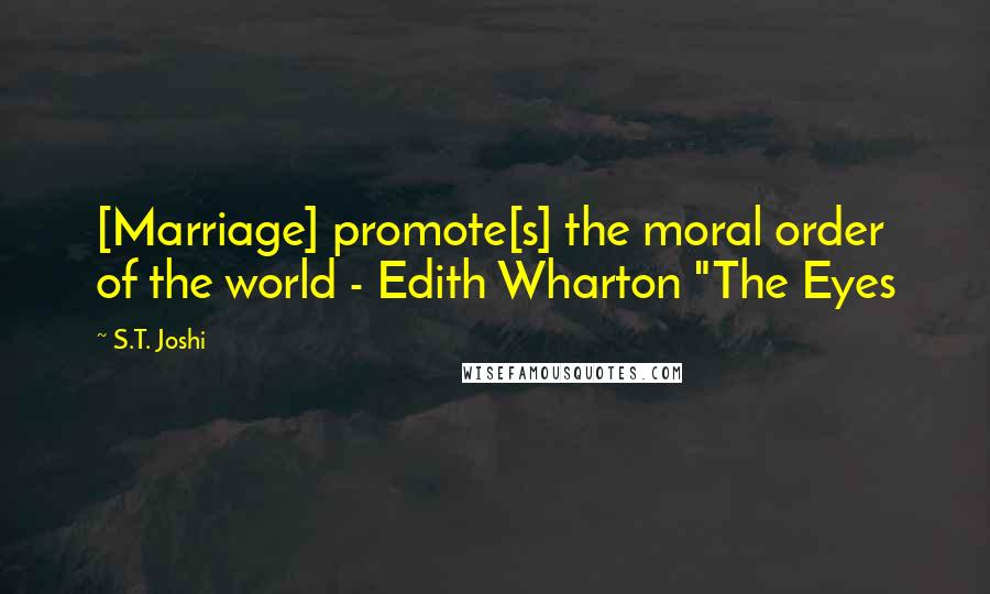 S.T. Joshi Quotes: [Marriage] promote[s] the moral order of the world - Edith Wharton "The Eyes