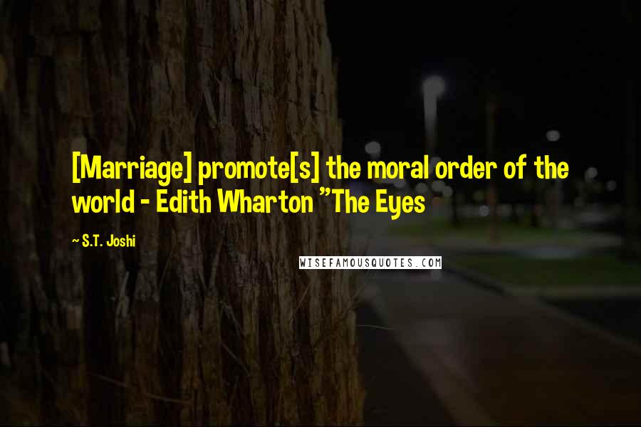 S.T. Joshi Quotes: [Marriage] promote[s] the moral order of the world - Edith Wharton "The Eyes