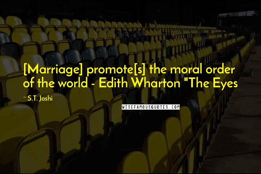 S.T. Joshi Quotes: [Marriage] promote[s] the moral order of the world - Edith Wharton "The Eyes