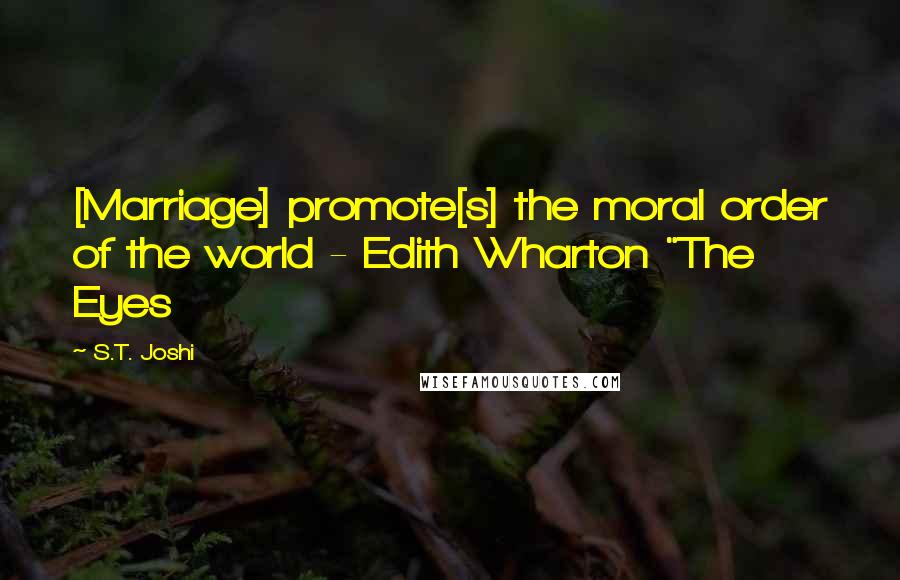 S.T. Joshi Quotes: [Marriage] promote[s] the moral order of the world - Edith Wharton "The Eyes