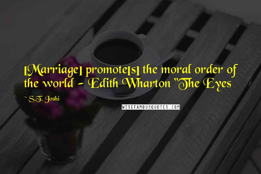 S.T. Joshi Quotes: [Marriage] promote[s] the moral order of the world - Edith Wharton "The Eyes