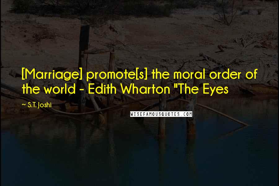 S.T. Joshi Quotes: [Marriage] promote[s] the moral order of the world - Edith Wharton "The Eyes